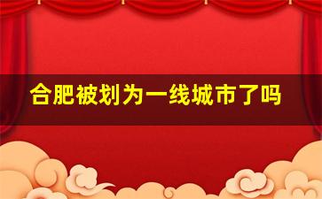 合肥被划为一线城市了吗