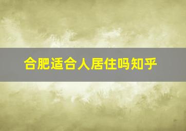 合肥适合人居住吗知乎