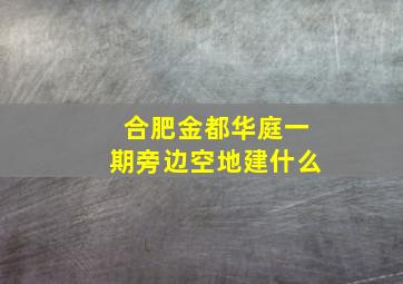 合肥金都华庭一期旁边空地建什么