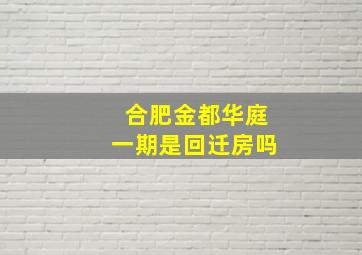 合肥金都华庭一期是回迁房吗