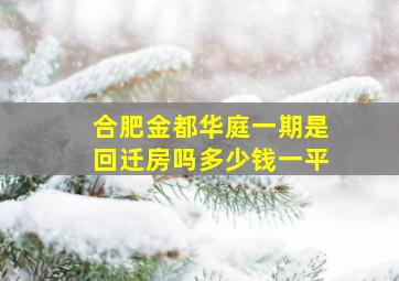 合肥金都华庭一期是回迁房吗多少钱一平