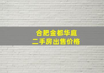 合肥金都华庭二手房出售价格