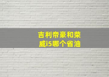 吉利帝豪和荣威i5哪个省油