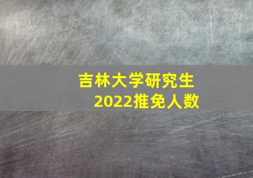 吉林大学研究生2022推免人数