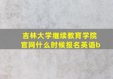 吉林大学继续教育学院官网什么时候报名英语b