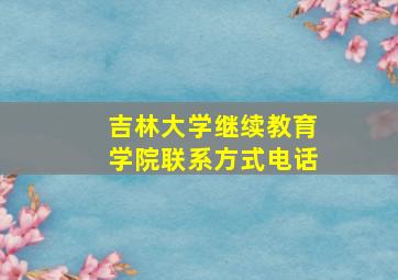 吉林大学继续教育学院联系方式电话