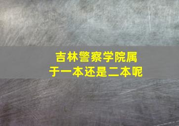 吉林警察学院属于一本还是二本呢