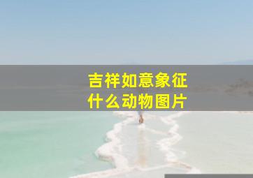 吉祥如意象征什么动物图片