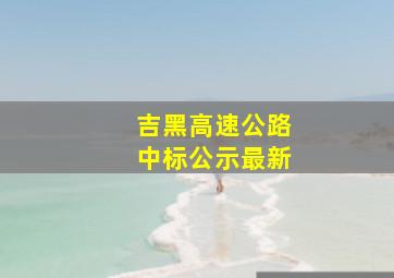 吉黑高速公路中标公示最新