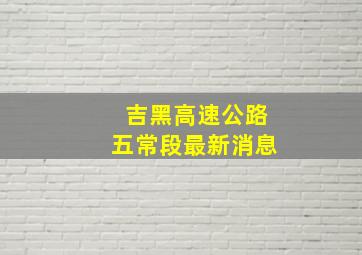 吉黑高速公路五常段最新消息