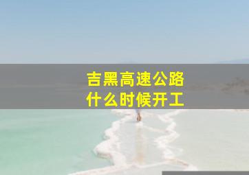 吉黑高速公路什么时候开工