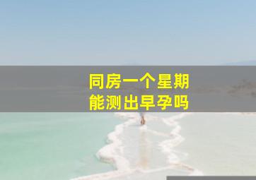 同房一个星期能测出早孕吗