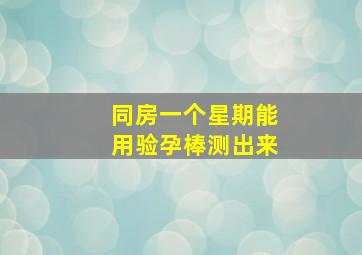 同房一个星期能用验孕棒测出来