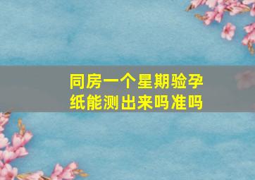 同房一个星期验孕纸能测出来吗准吗