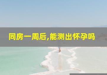 同房一周后,能测出怀孕吗