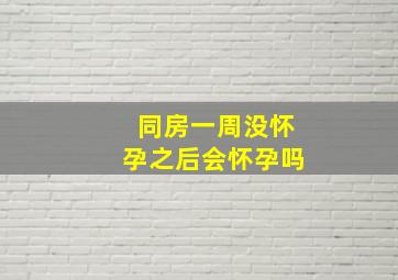 同房一周没怀孕之后会怀孕吗