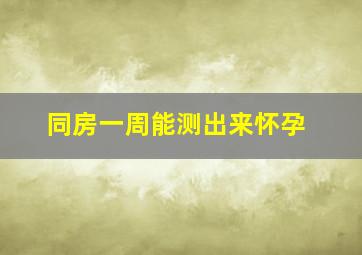 同房一周能测出来怀孕