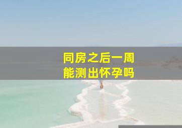 同房之后一周能测出怀孕吗