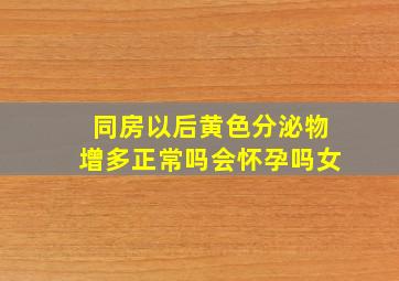 同房以后黄色分泌物增多正常吗会怀孕吗女