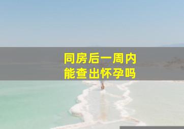 同房后一周内能查出怀孕吗