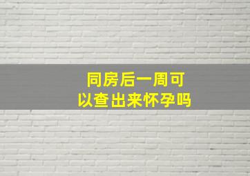 同房后一周可以查出来怀孕吗