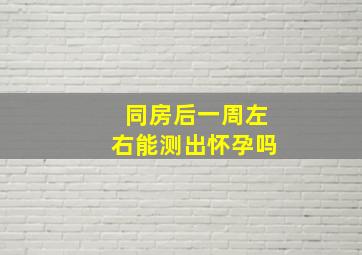 同房后一周左右能测出怀孕吗