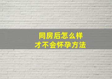 同房后怎么样才不会怀孕方法