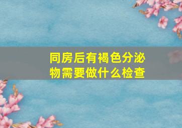 同房后有褐色分泌物需要做什么检查