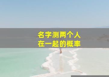 名字测两个人在一起的概率