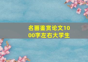 名画鉴赏论文1000字左右大学生