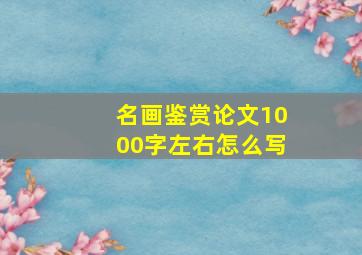 名画鉴赏论文1000字左右怎么写