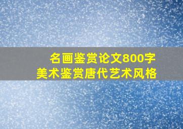 名画鉴赏论文800字美术鉴赏唐代艺术风格