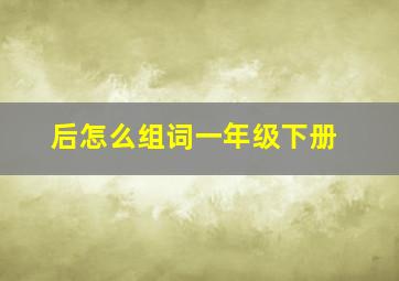 后怎么组词一年级下册