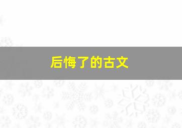 后悔了的古文