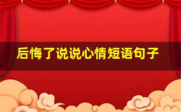 后悔了说说心情短语句子