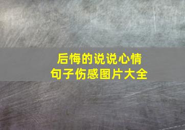 后悔的说说心情句子伤感图片大全