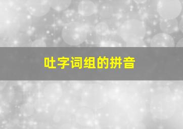 吐字词组的拼音