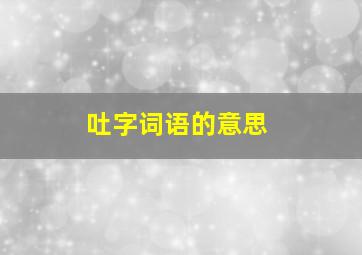 吐字词语的意思