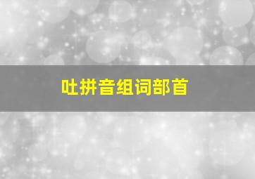 吐拼音组词部首