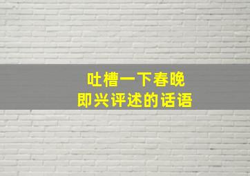 吐槽一下春晚即兴评述的话语