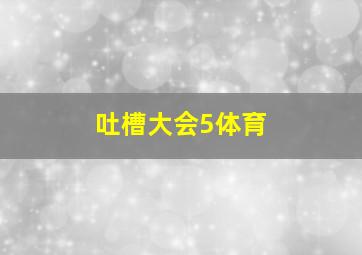 吐槽大会5体育