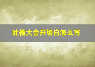 吐槽大会开场白怎么写