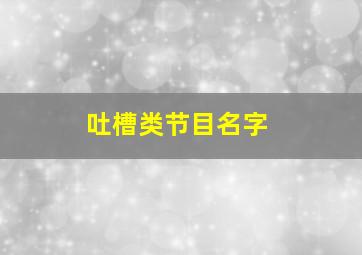 吐槽类节目名字