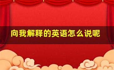 向我解释的英语怎么说呢