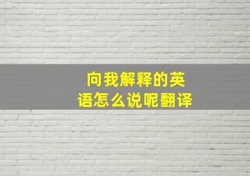 向我解释的英语怎么说呢翻译