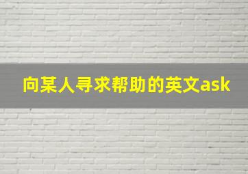 向某人寻求帮助的英文ask