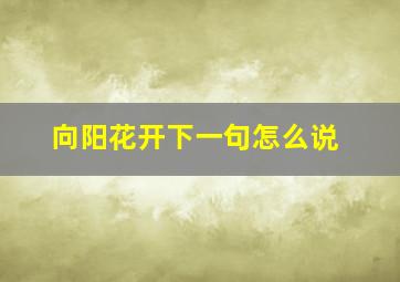 向阳花开下一句怎么说