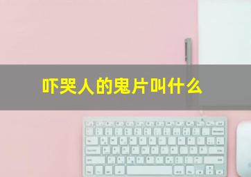 吓哭人的鬼片叫什么