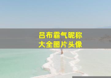 吕布霸气昵称大全图片头像