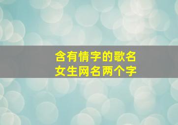 含有情字的歌名女生网名两个字